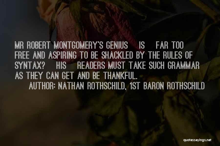 Nathan Rothschild, 1st Baron Rothschild Quotes: Mr Robert Montgomery's Genius [is] Far Too Free And Aspiring To Be Shackled By The Rules Of Syntax? [his] Readers