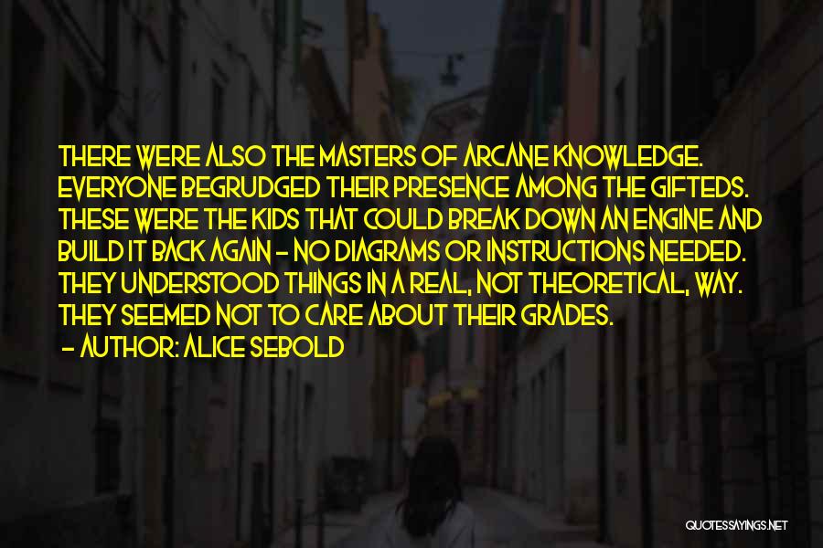 Alice Sebold Quotes: There Were Also The Masters Of Arcane Knowledge. Everyone Begrudged Their Presence Among The Gifteds. These Were The Kids That