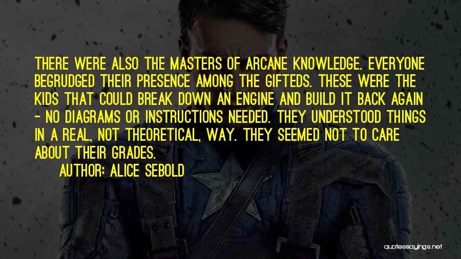 Alice Sebold Quotes: There Were Also The Masters Of Arcane Knowledge. Everyone Begrudged Their Presence Among The Gifteds. These Were The Kids That