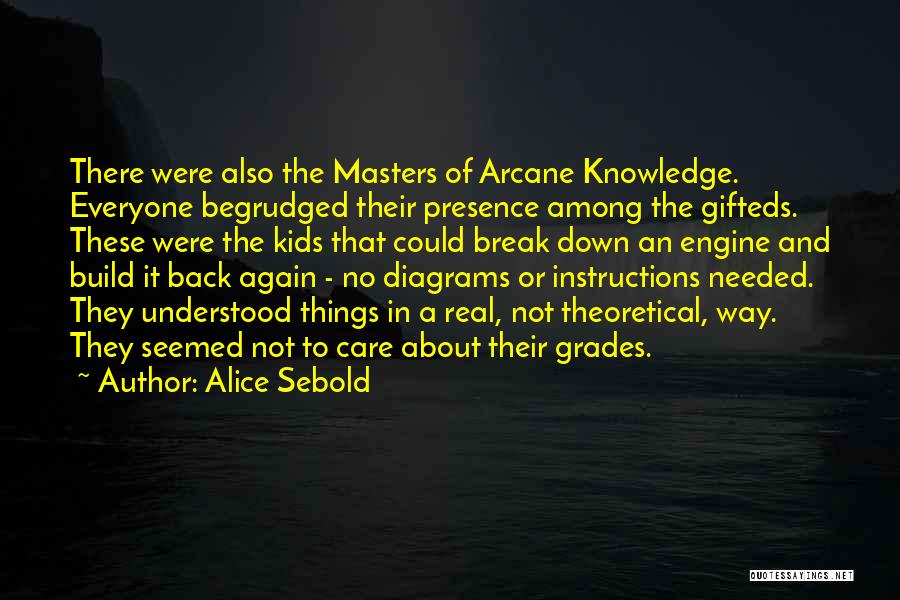 Alice Sebold Quotes: There Were Also The Masters Of Arcane Knowledge. Everyone Begrudged Their Presence Among The Gifteds. These Were The Kids That