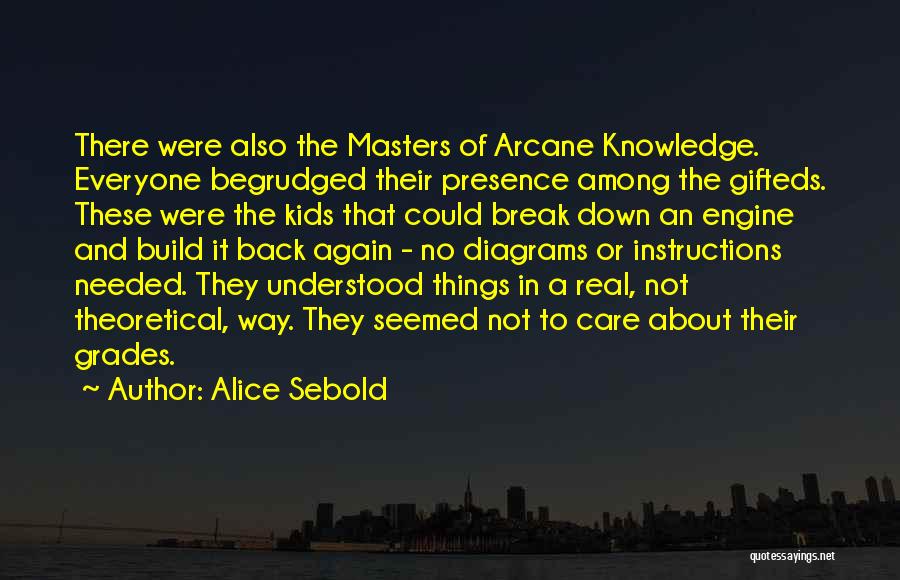 Alice Sebold Quotes: There Were Also The Masters Of Arcane Knowledge. Everyone Begrudged Their Presence Among The Gifteds. These Were The Kids That