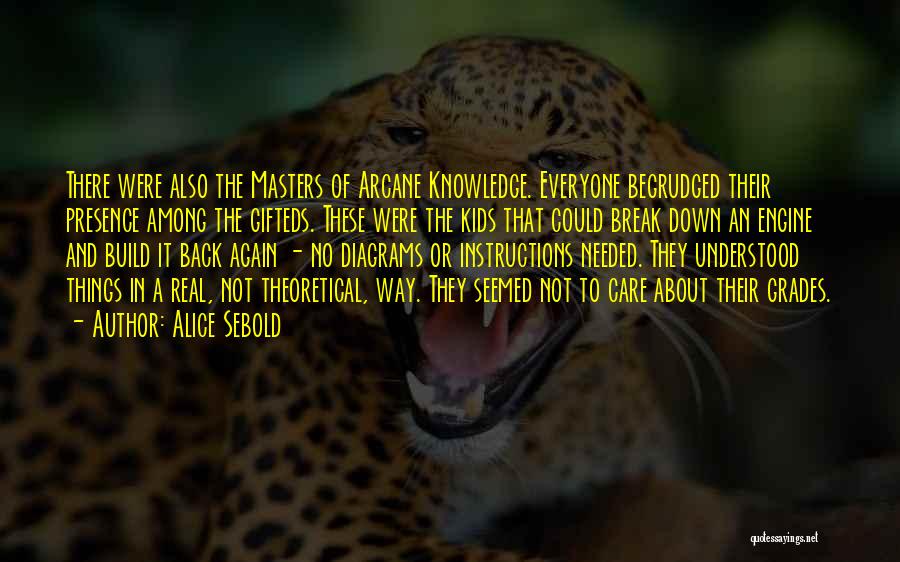 Alice Sebold Quotes: There Were Also The Masters Of Arcane Knowledge. Everyone Begrudged Their Presence Among The Gifteds. These Were The Kids That