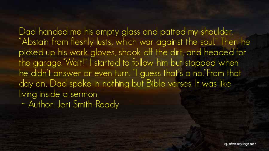Jeri Smith-Ready Quotes: Dad Handed Me His Empty Glass And Patted My Shoulder. Abstain From Fleshly Lusts, Which War Against The Soul. Then