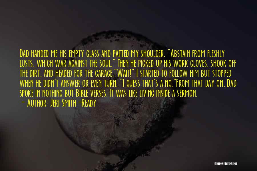 Jeri Smith-Ready Quotes: Dad Handed Me His Empty Glass And Patted My Shoulder. Abstain From Fleshly Lusts, Which War Against The Soul. Then