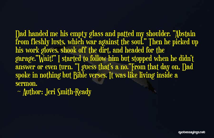 Jeri Smith-Ready Quotes: Dad Handed Me His Empty Glass And Patted My Shoulder. Abstain From Fleshly Lusts, Which War Against The Soul. Then