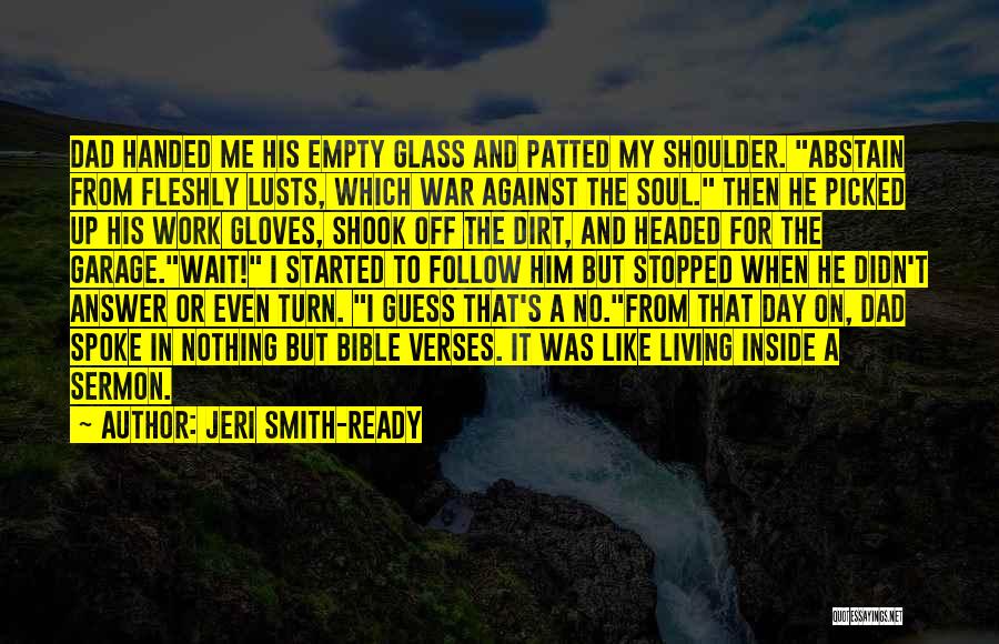 Jeri Smith-Ready Quotes: Dad Handed Me His Empty Glass And Patted My Shoulder. Abstain From Fleshly Lusts, Which War Against The Soul. Then