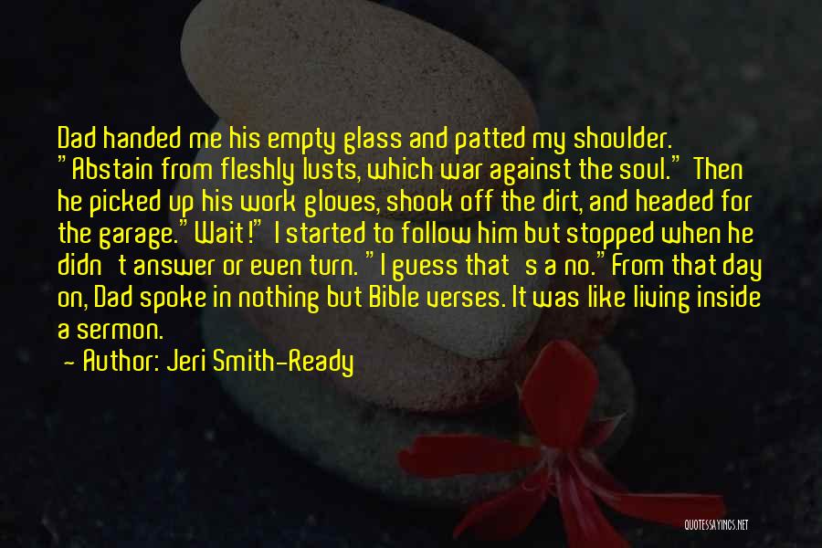 Jeri Smith-Ready Quotes: Dad Handed Me His Empty Glass And Patted My Shoulder. Abstain From Fleshly Lusts, Which War Against The Soul. Then