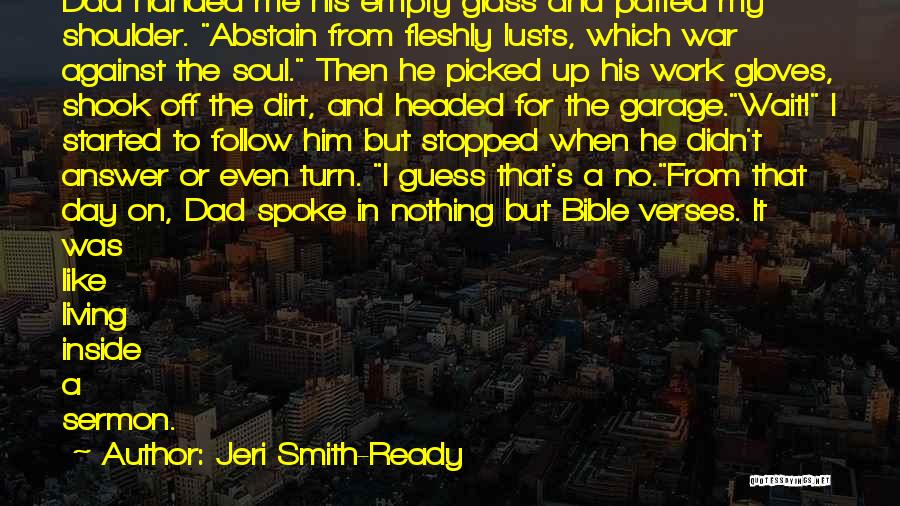 Jeri Smith-Ready Quotes: Dad Handed Me His Empty Glass And Patted My Shoulder. Abstain From Fleshly Lusts, Which War Against The Soul. Then