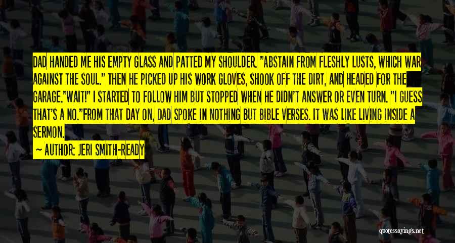 Jeri Smith-Ready Quotes: Dad Handed Me His Empty Glass And Patted My Shoulder. Abstain From Fleshly Lusts, Which War Against The Soul. Then