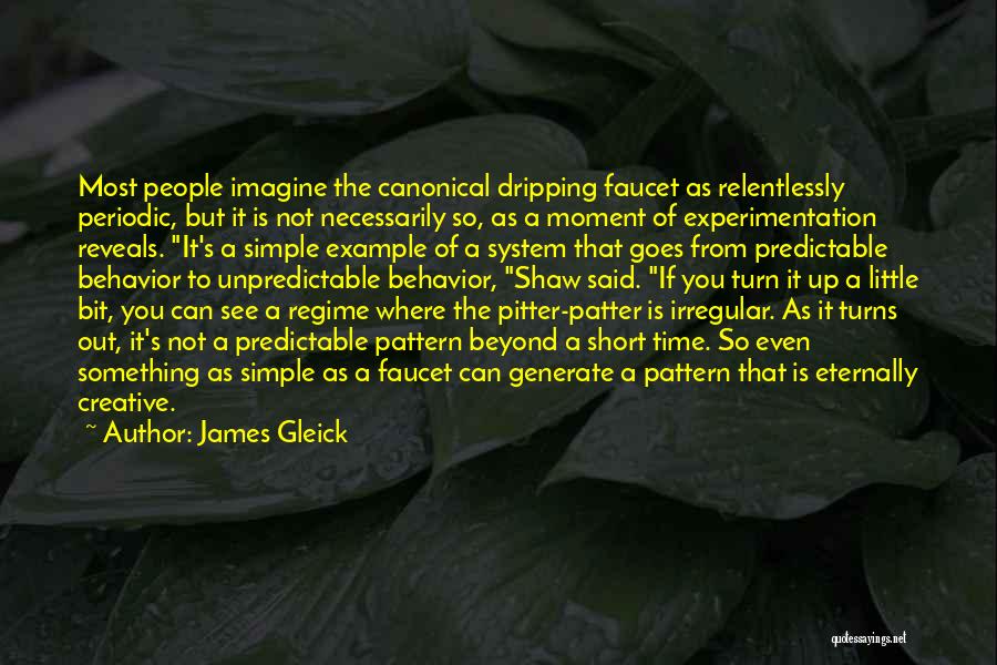 James Gleick Quotes: Most People Imagine The Canonical Dripping Faucet As Relentlessly Periodic, But It Is Not Necessarily So, As A Moment Of