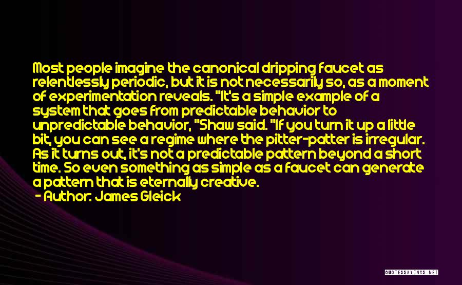 James Gleick Quotes: Most People Imagine The Canonical Dripping Faucet As Relentlessly Periodic, But It Is Not Necessarily So, As A Moment Of