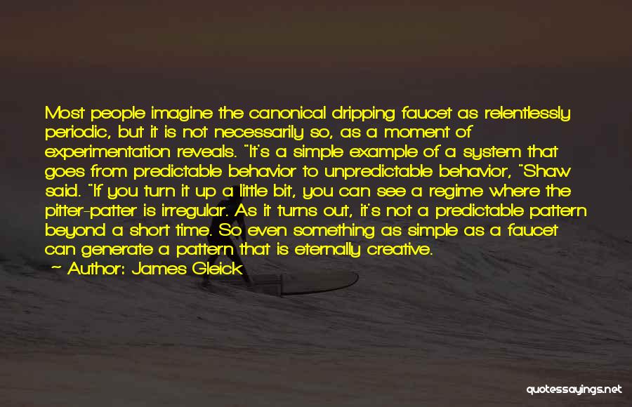 James Gleick Quotes: Most People Imagine The Canonical Dripping Faucet As Relentlessly Periodic, But It Is Not Necessarily So, As A Moment Of
