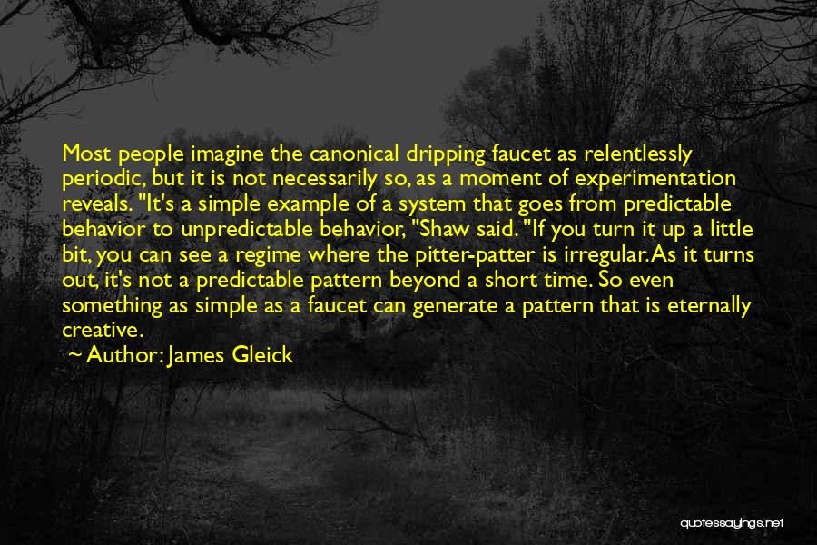 James Gleick Quotes: Most People Imagine The Canonical Dripping Faucet As Relentlessly Periodic, But It Is Not Necessarily So, As A Moment Of
