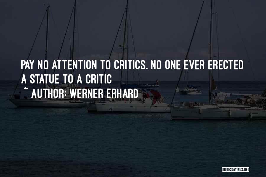 Werner Erhard Quotes: Pay No Attention To Critics. No One Ever Erected A Statue To A Critic