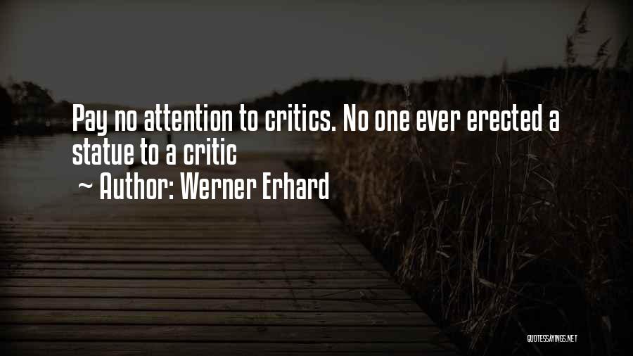 Werner Erhard Quotes: Pay No Attention To Critics. No One Ever Erected A Statue To A Critic