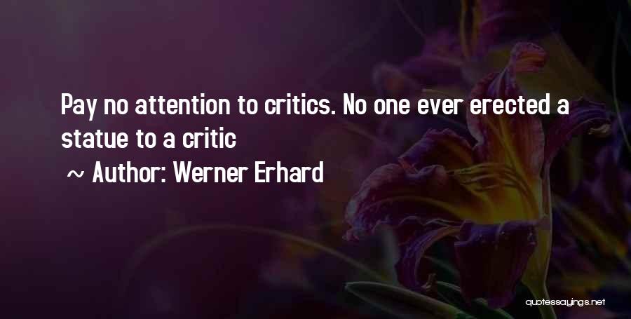 Werner Erhard Quotes: Pay No Attention To Critics. No One Ever Erected A Statue To A Critic