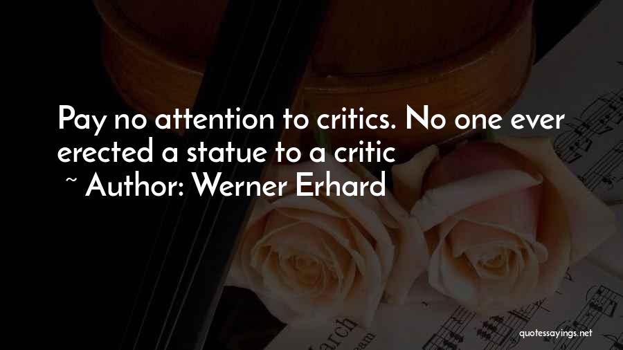 Werner Erhard Quotes: Pay No Attention To Critics. No One Ever Erected A Statue To A Critic