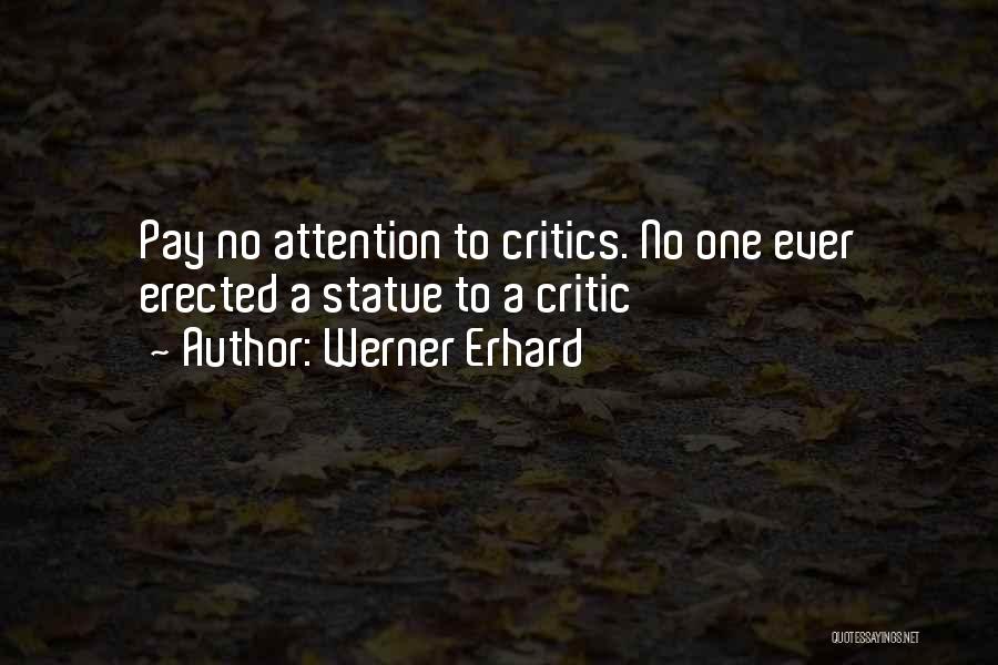 Werner Erhard Quotes: Pay No Attention To Critics. No One Ever Erected A Statue To A Critic