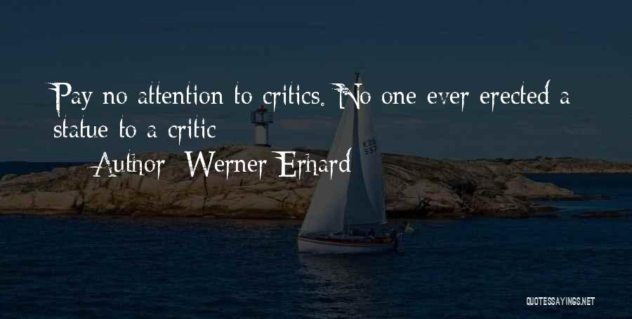 Werner Erhard Quotes: Pay No Attention To Critics. No One Ever Erected A Statue To A Critic