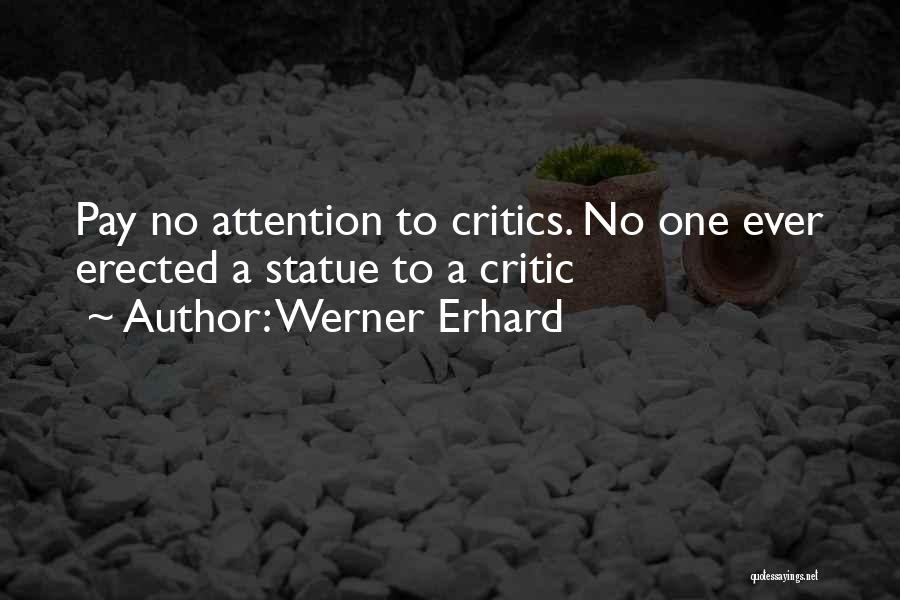 Werner Erhard Quotes: Pay No Attention To Critics. No One Ever Erected A Statue To A Critic
