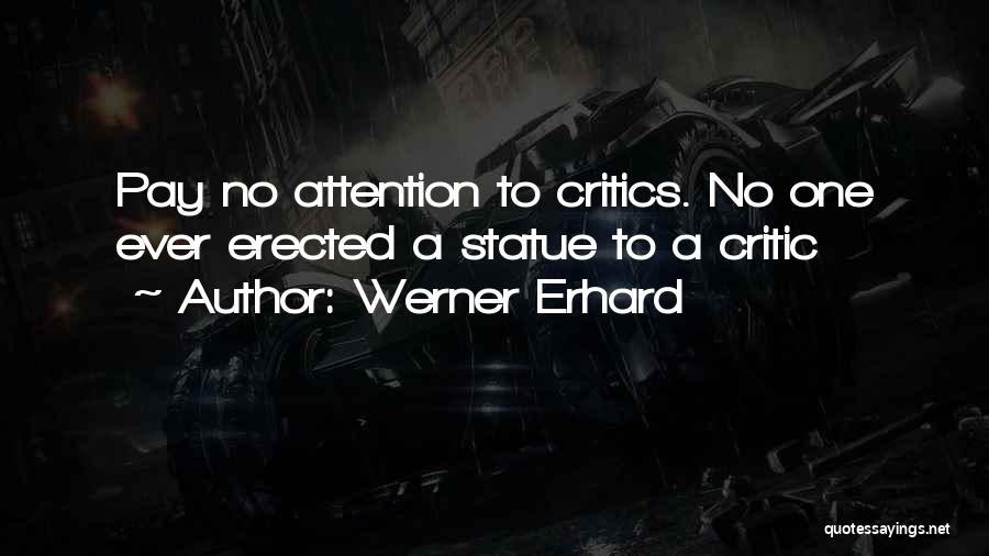 Werner Erhard Quotes: Pay No Attention To Critics. No One Ever Erected A Statue To A Critic