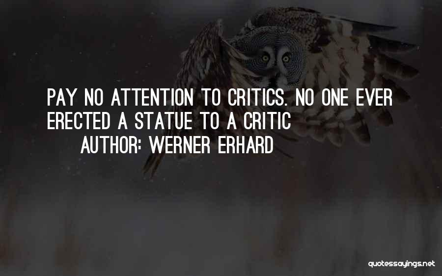 Werner Erhard Quotes: Pay No Attention To Critics. No One Ever Erected A Statue To A Critic