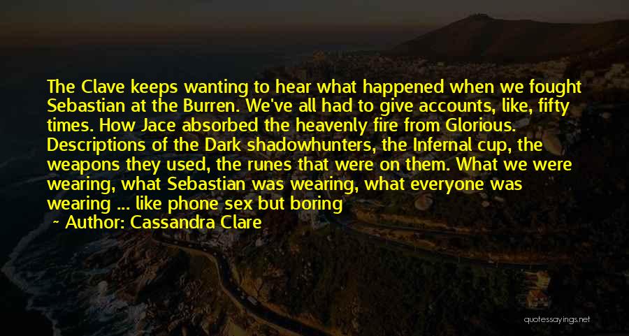 Cassandra Clare Quotes: The Clave Keeps Wanting To Hear What Happened When We Fought Sebastian At The Burren. We've All Had To Give