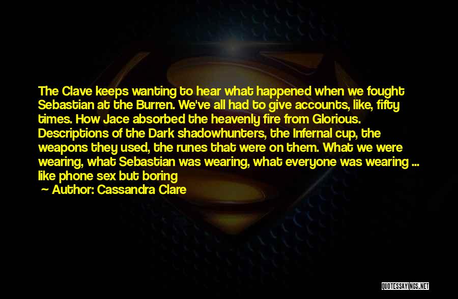 Cassandra Clare Quotes: The Clave Keeps Wanting To Hear What Happened When We Fought Sebastian At The Burren. We've All Had To Give