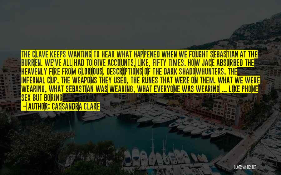 Cassandra Clare Quotes: The Clave Keeps Wanting To Hear What Happened When We Fought Sebastian At The Burren. We've All Had To Give