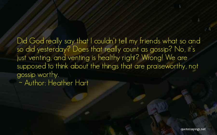 Heather Hart Quotes: Did God Really Say That I Couldn't Tell My Friends What So And So Did Yesterday? Does That Really Count