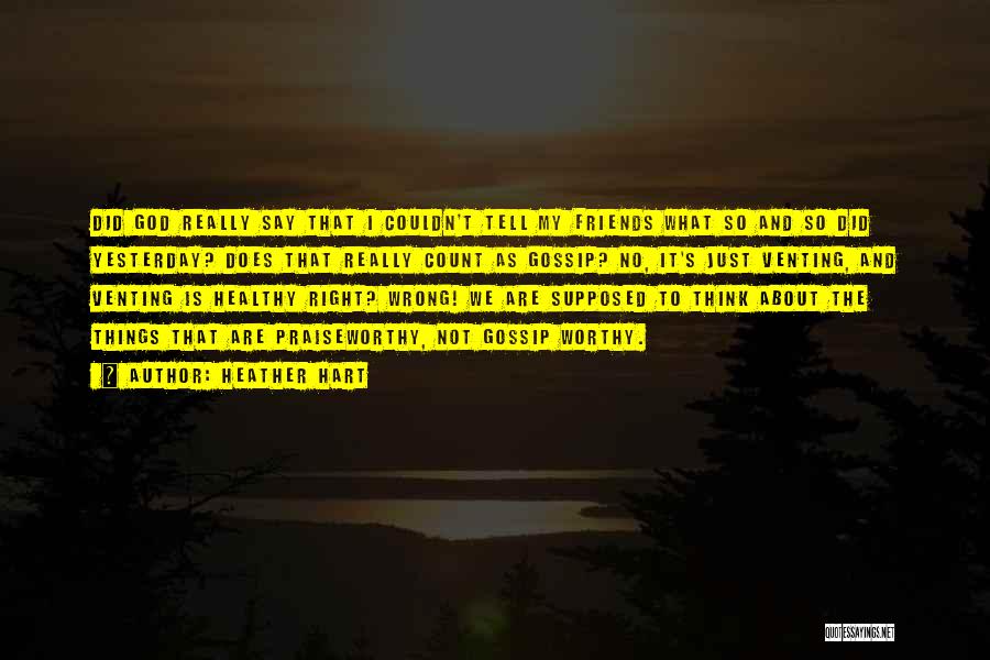 Heather Hart Quotes: Did God Really Say That I Couldn't Tell My Friends What So And So Did Yesterday? Does That Really Count