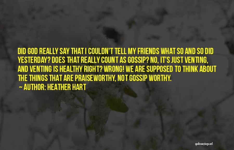 Heather Hart Quotes: Did God Really Say That I Couldn't Tell My Friends What So And So Did Yesterday? Does That Really Count