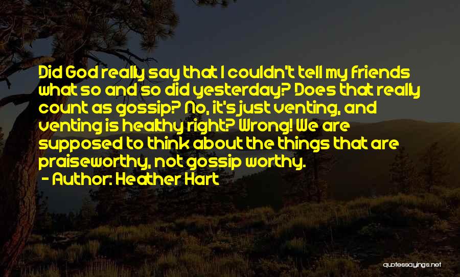 Heather Hart Quotes: Did God Really Say That I Couldn't Tell My Friends What So And So Did Yesterday? Does That Really Count