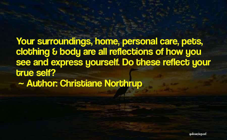 Christiane Northrup Quotes: Your Surroundings, Home, Personal Care, Pets, Clothing & Body Are All Reflections Of How You See And Express Yourself. Do