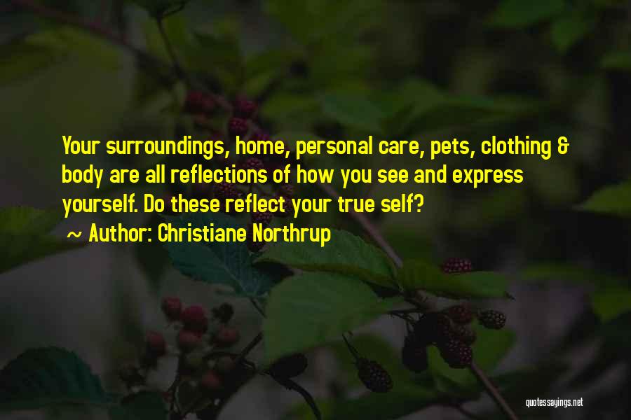 Christiane Northrup Quotes: Your Surroundings, Home, Personal Care, Pets, Clothing & Body Are All Reflections Of How You See And Express Yourself. Do