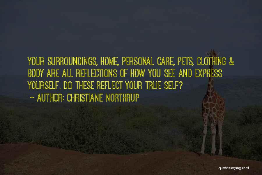 Christiane Northrup Quotes: Your Surroundings, Home, Personal Care, Pets, Clothing & Body Are All Reflections Of How You See And Express Yourself. Do