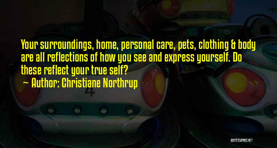 Christiane Northrup Quotes: Your Surroundings, Home, Personal Care, Pets, Clothing & Body Are All Reflections Of How You See And Express Yourself. Do