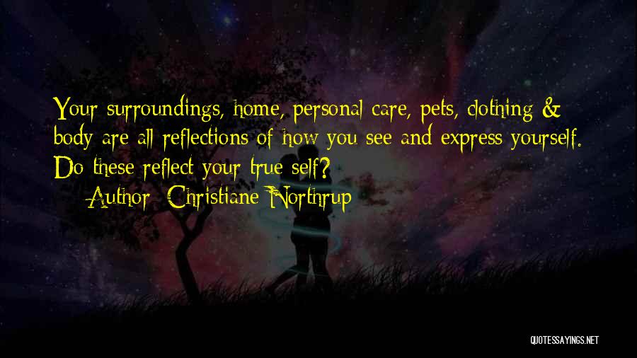 Christiane Northrup Quotes: Your Surroundings, Home, Personal Care, Pets, Clothing & Body Are All Reflections Of How You See And Express Yourself. Do