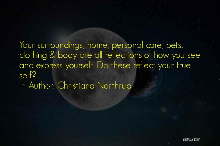 Christiane Northrup Quotes: Your Surroundings, Home, Personal Care, Pets, Clothing & Body Are All Reflections Of How You See And Express Yourself. Do