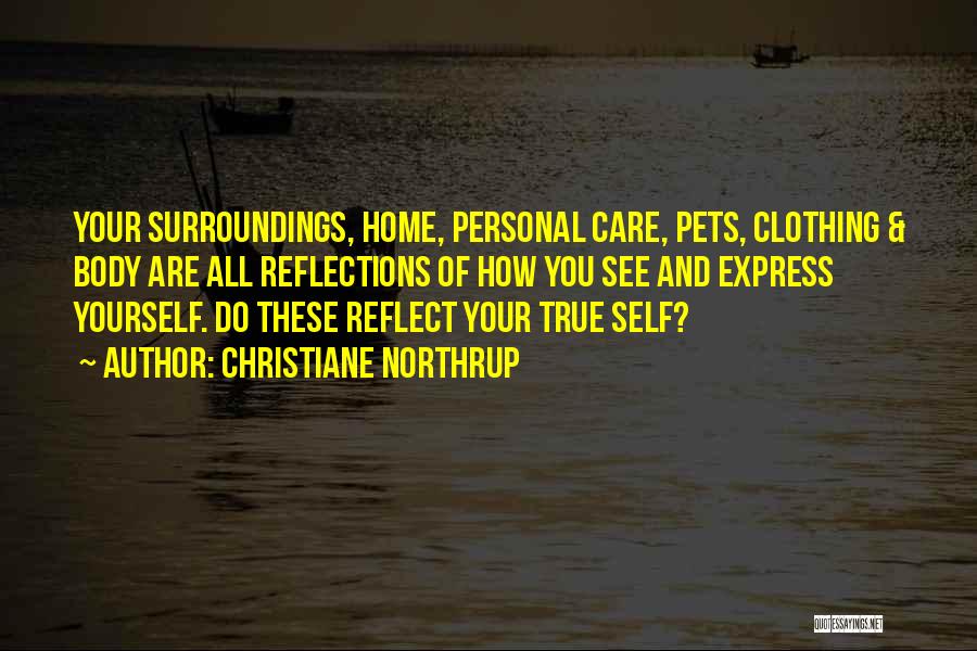 Christiane Northrup Quotes: Your Surroundings, Home, Personal Care, Pets, Clothing & Body Are All Reflections Of How You See And Express Yourself. Do