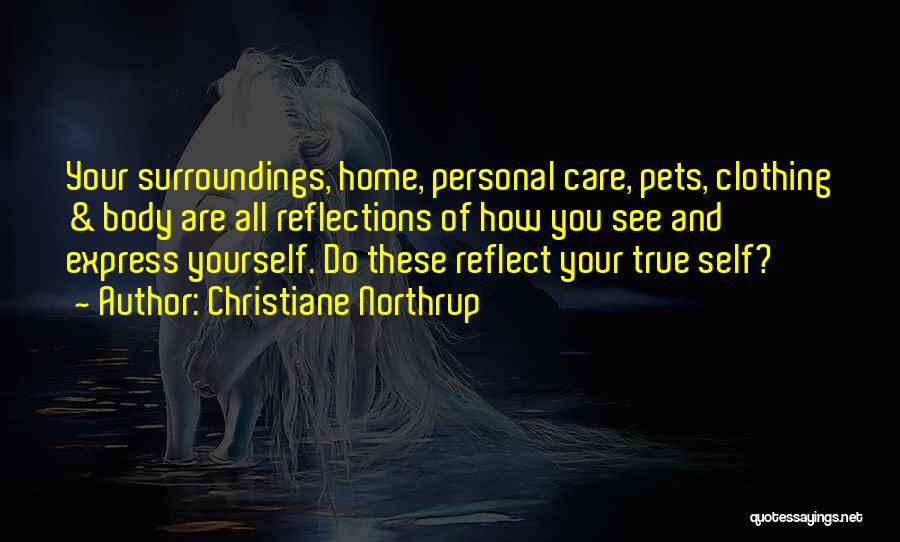 Christiane Northrup Quotes: Your Surroundings, Home, Personal Care, Pets, Clothing & Body Are All Reflections Of How You See And Express Yourself. Do