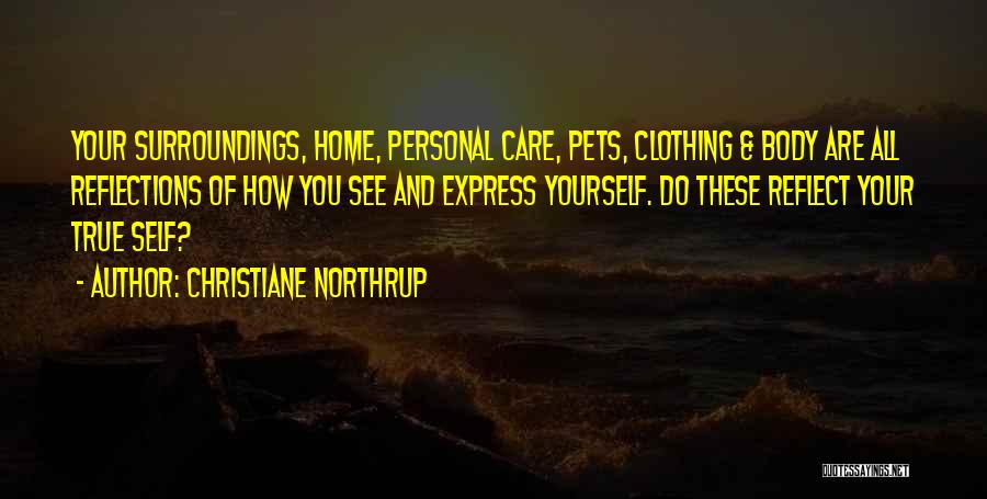 Christiane Northrup Quotes: Your Surroundings, Home, Personal Care, Pets, Clothing & Body Are All Reflections Of How You See And Express Yourself. Do