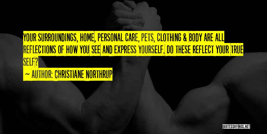 Christiane Northrup Quotes: Your Surroundings, Home, Personal Care, Pets, Clothing & Body Are All Reflections Of How You See And Express Yourself. Do