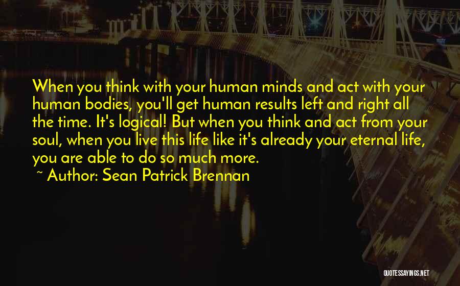 Sean Patrick Brennan Quotes: When You Think With Your Human Minds And Act With Your Human Bodies, You'll Get Human Results Left And Right
