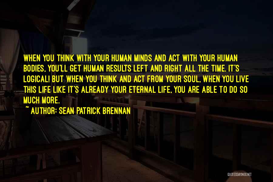 Sean Patrick Brennan Quotes: When You Think With Your Human Minds And Act With Your Human Bodies, You'll Get Human Results Left And Right