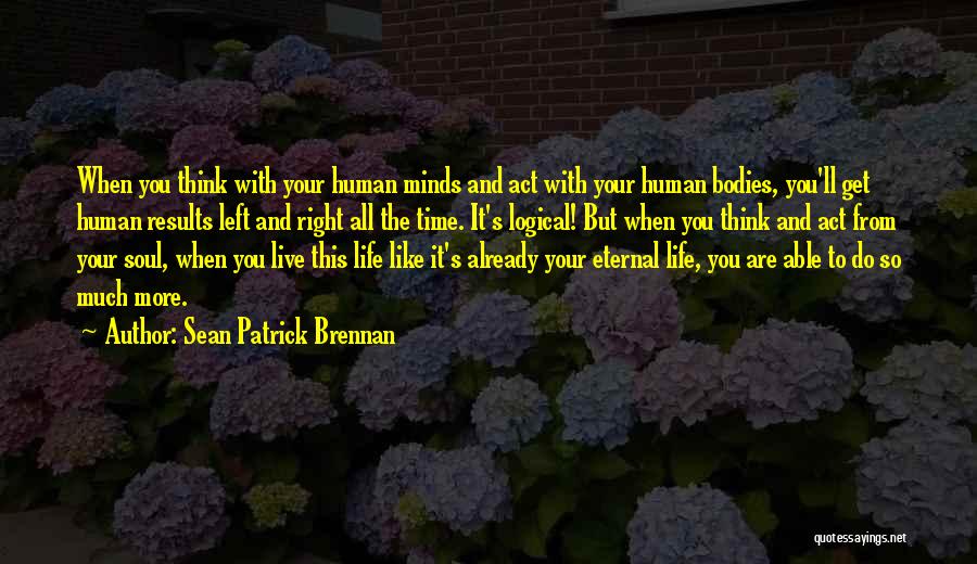 Sean Patrick Brennan Quotes: When You Think With Your Human Minds And Act With Your Human Bodies, You'll Get Human Results Left And Right