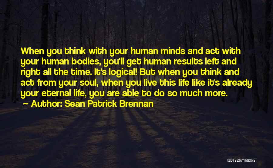 Sean Patrick Brennan Quotes: When You Think With Your Human Minds And Act With Your Human Bodies, You'll Get Human Results Left And Right