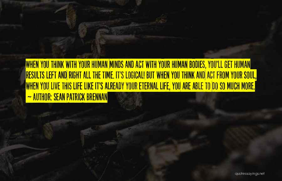 Sean Patrick Brennan Quotes: When You Think With Your Human Minds And Act With Your Human Bodies, You'll Get Human Results Left And Right
