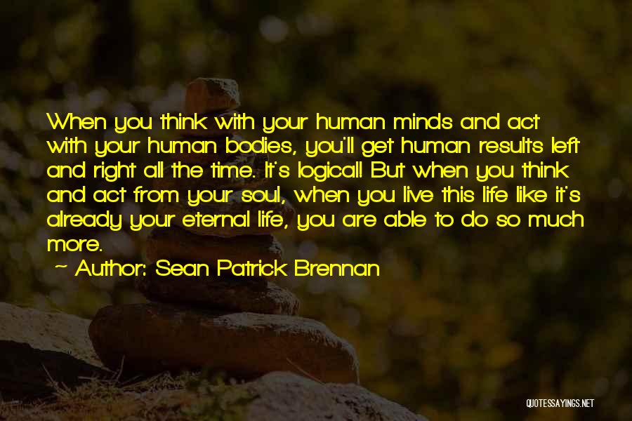 Sean Patrick Brennan Quotes: When You Think With Your Human Minds And Act With Your Human Bodies, You'll Get Human Results Left And Right