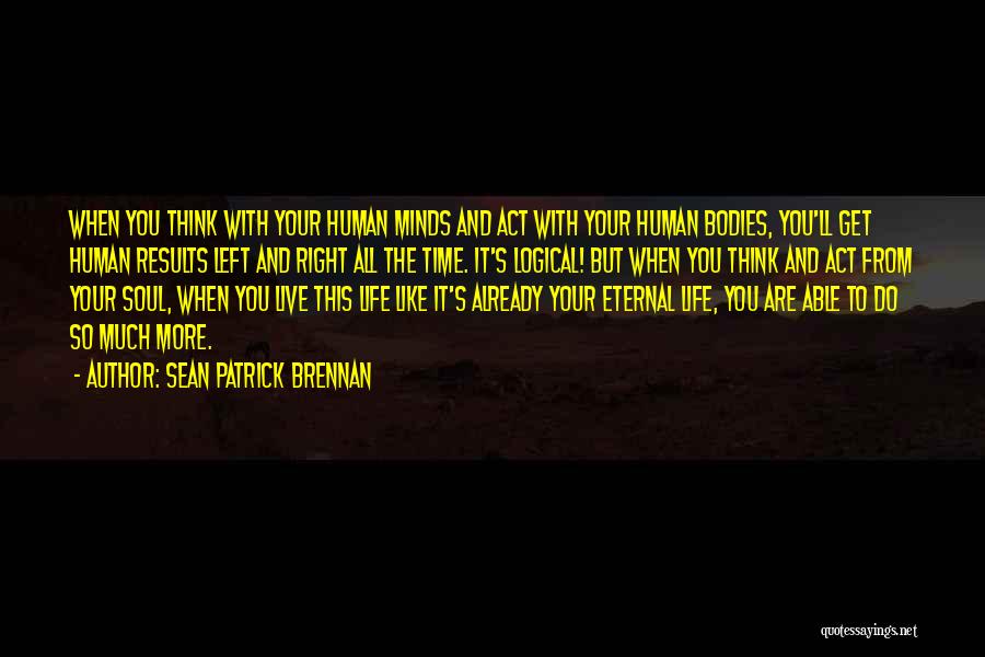 Sean Patrick Brennan Quotes: When You Think With Your Human Minds And Act With Your Human Bodies, You'll Get Human Results Left And Right